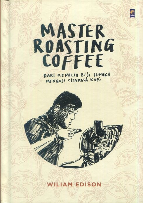 Cover Master roasting coffee :  dari memilih biji hingga menguji citarasa kopi / William Edison; penyunting, Ining Isaiyas