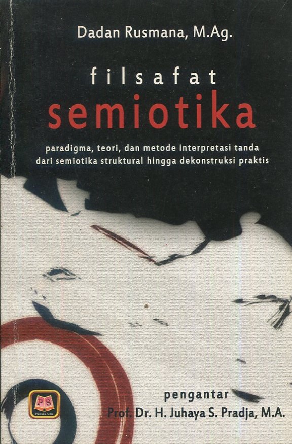 Cover Filsafat Semiotika :  Paradigma, teori, dan metode interpretasi tanda: dari semiotika struktural hingga dekonstruksi praksis / Dadan Rusmana, M.Ag