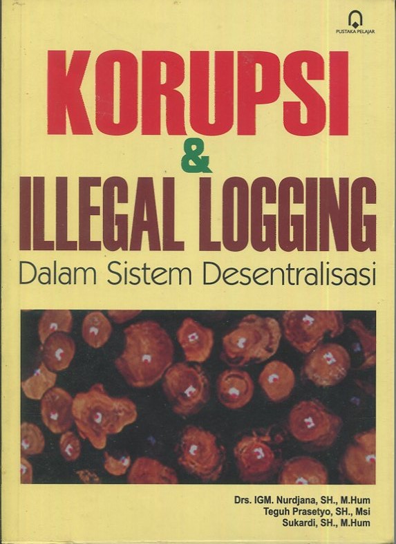Cover Korupsi dan illegal logging :  Dalam sistem desentralisasi / Drs. IGM. Nurdjana, SH., M.Hum, Teguh Prasetyo, SH., Msi, Sukardi, SH., M.Hum