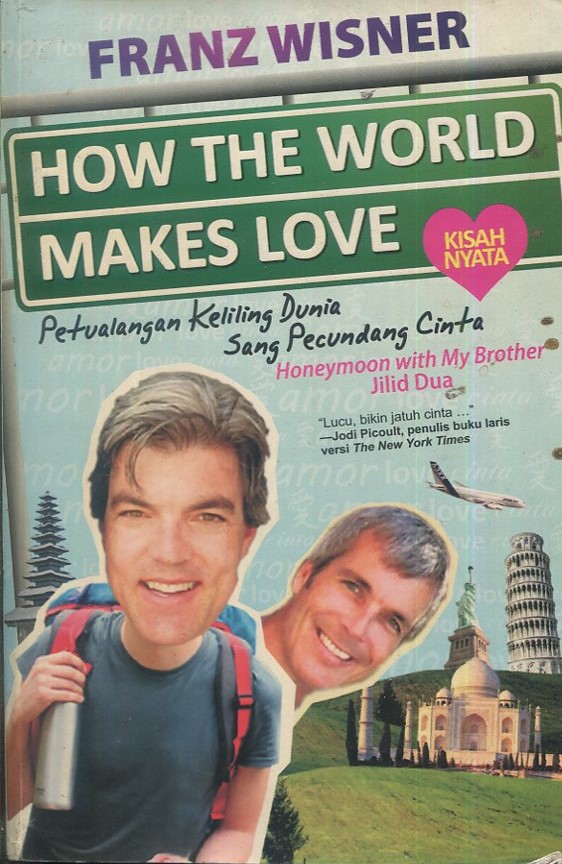 Cover How the world makes love :  kisah  nyata petualangan keliling dunia sang pecundang cinta / Franz Wisner; penerjemah, Berliani M. Nugrahani; penyunting, Anton Kurnia