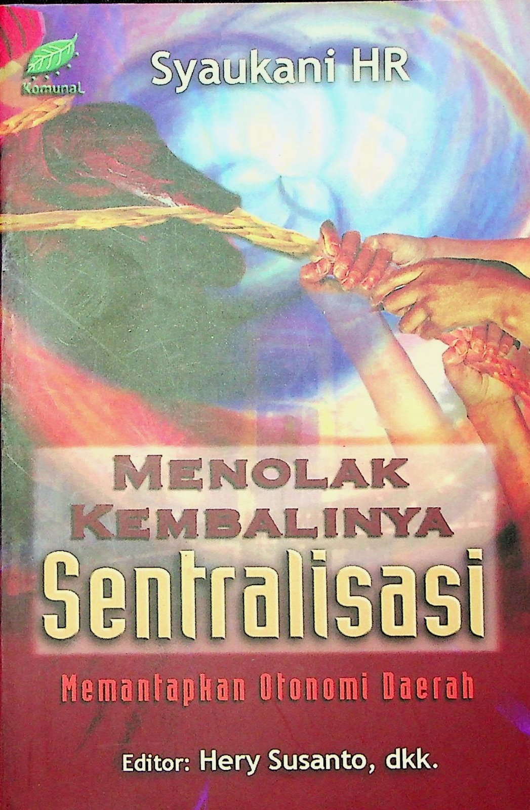 Cover Menolak kembalinya sentralisasi :  Memantapkan Otonomi Daerah / Syaukani HR