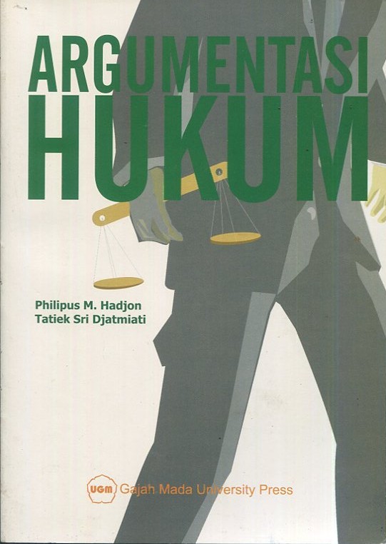 Cover Argumentasi hukum :  legal argumentation/legal reasoning langkah-langkah legal problem solving dan penyuluhan legal opinion / Prof. Dr. Philipus M. Hadjon, S.H., Dr. Tatiek Sri Djatmiati, S.H., M.S