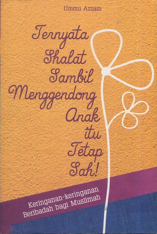 Cover Ternyata shalat sambil menggendong anak itu tetap sah / Ummu Azam; Penyunting, Ian