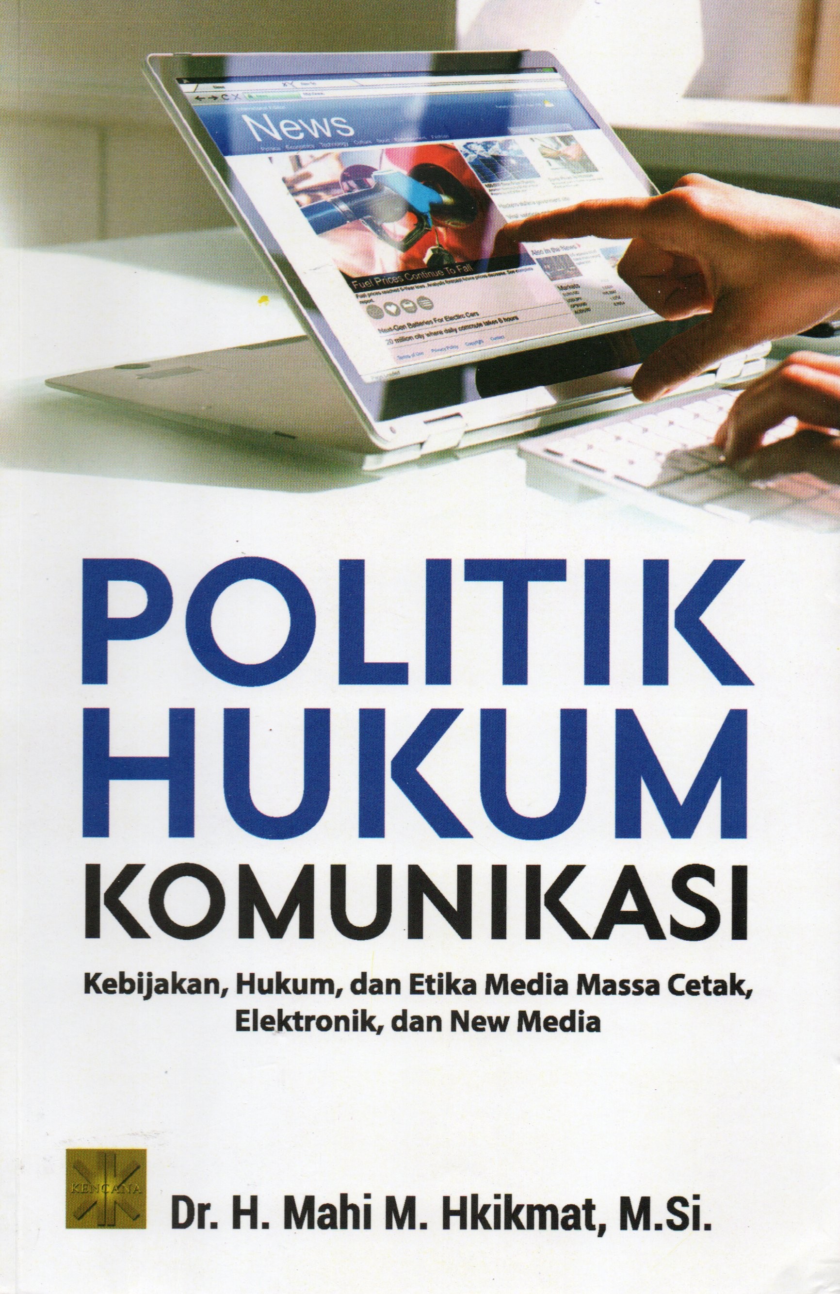 Cover Politik hukum komunikasi :  Kebijakan, hukum, dan etika media massa cetak, elektronik dan new media / Dr. H. Mahi M. HkIkmat, M.Si