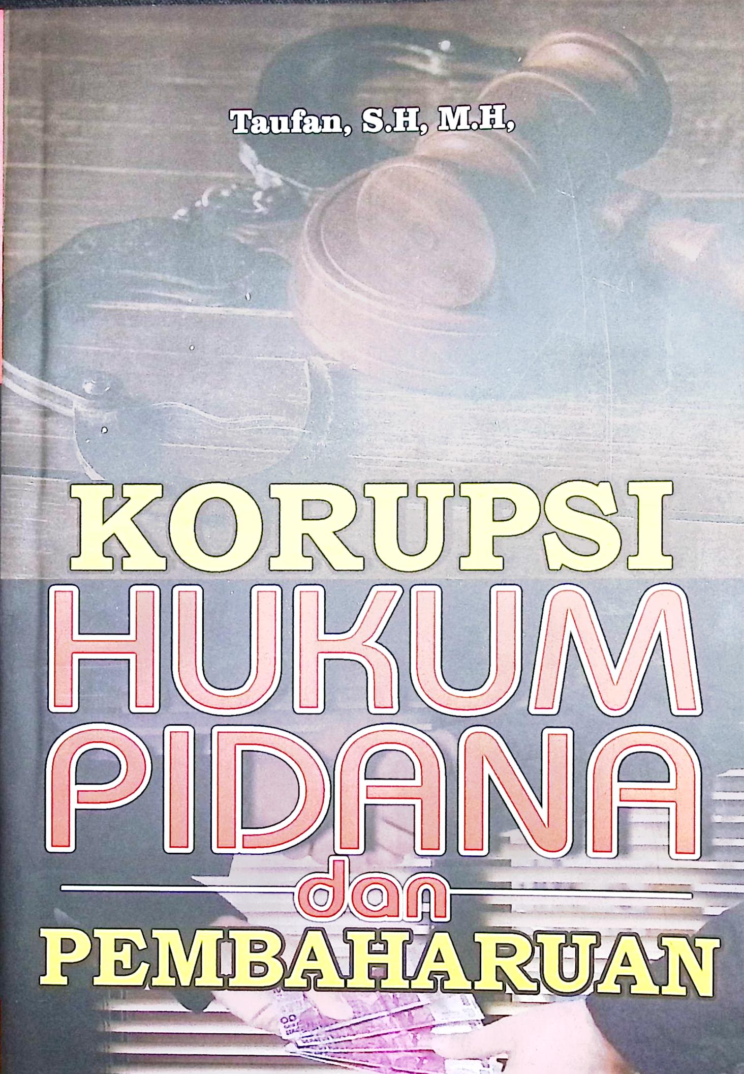 Cover Korupsi, hukum pidana dan pembaharuan / Taufan, S.H., M.H.,; Editor, Yunita, S.H.