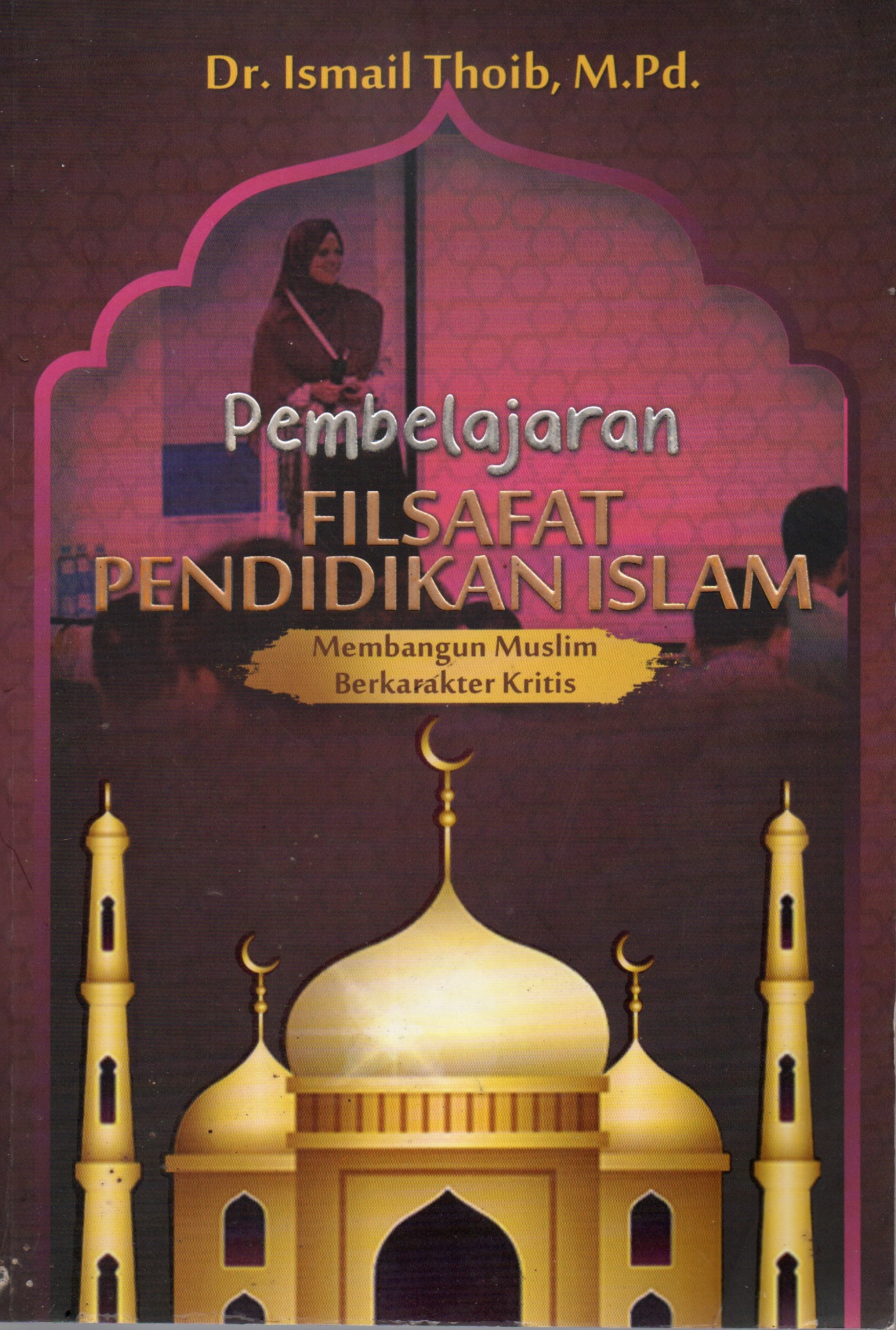 Cover Pembelajaran filsafat pendidikan Islam :  Membangun muslim berkarakter kritis / Dr. Ismail Thoib, M.Pd.