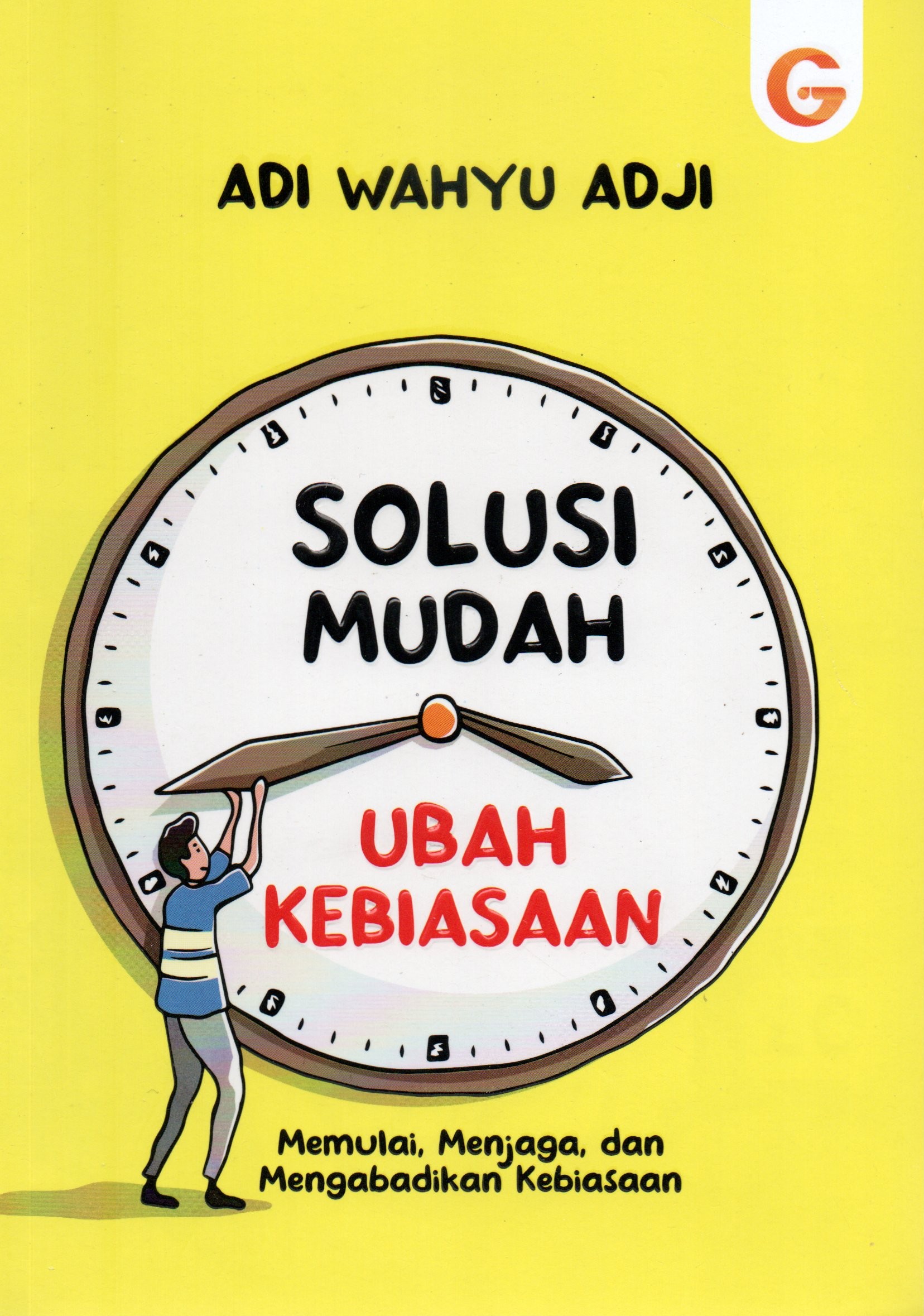 Cover Solusi mudah ubah kebiasaan :  Memulai, menjaga, dan mengabadikan kebiasaan / Adi Wahyu Adji