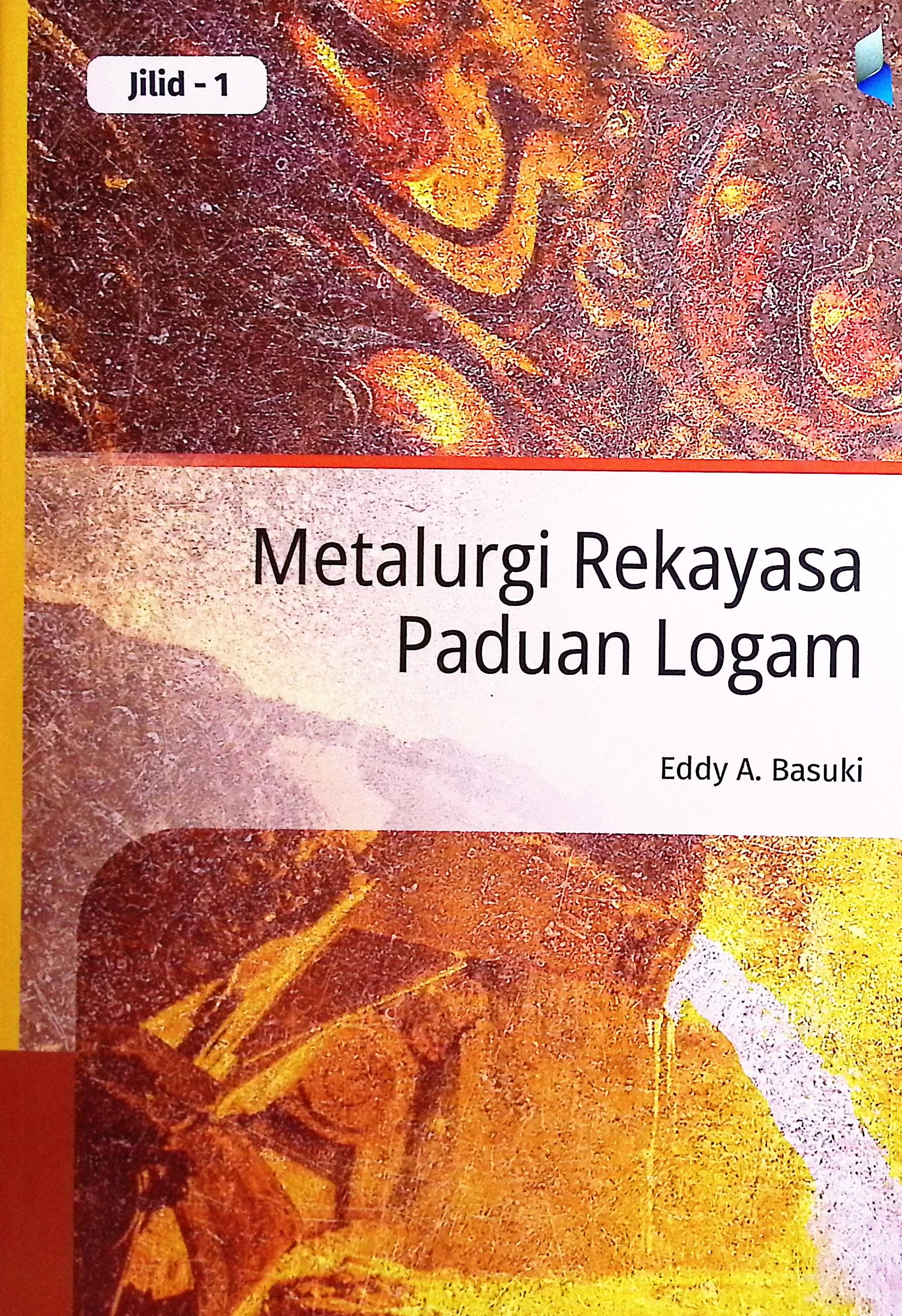 Cover Metalurgi rekayasa paduan logam jilid I / Eddy A. Basuki; editor, Rika Indrawati