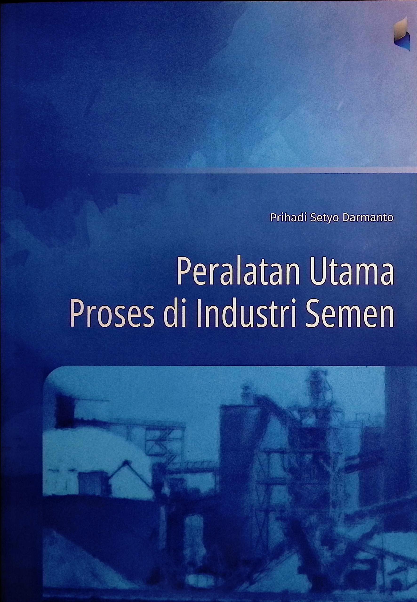 Cover Peralatan utama proses di industri semen / Prihadi Setyo Darmanto; editor, Asep Sujana