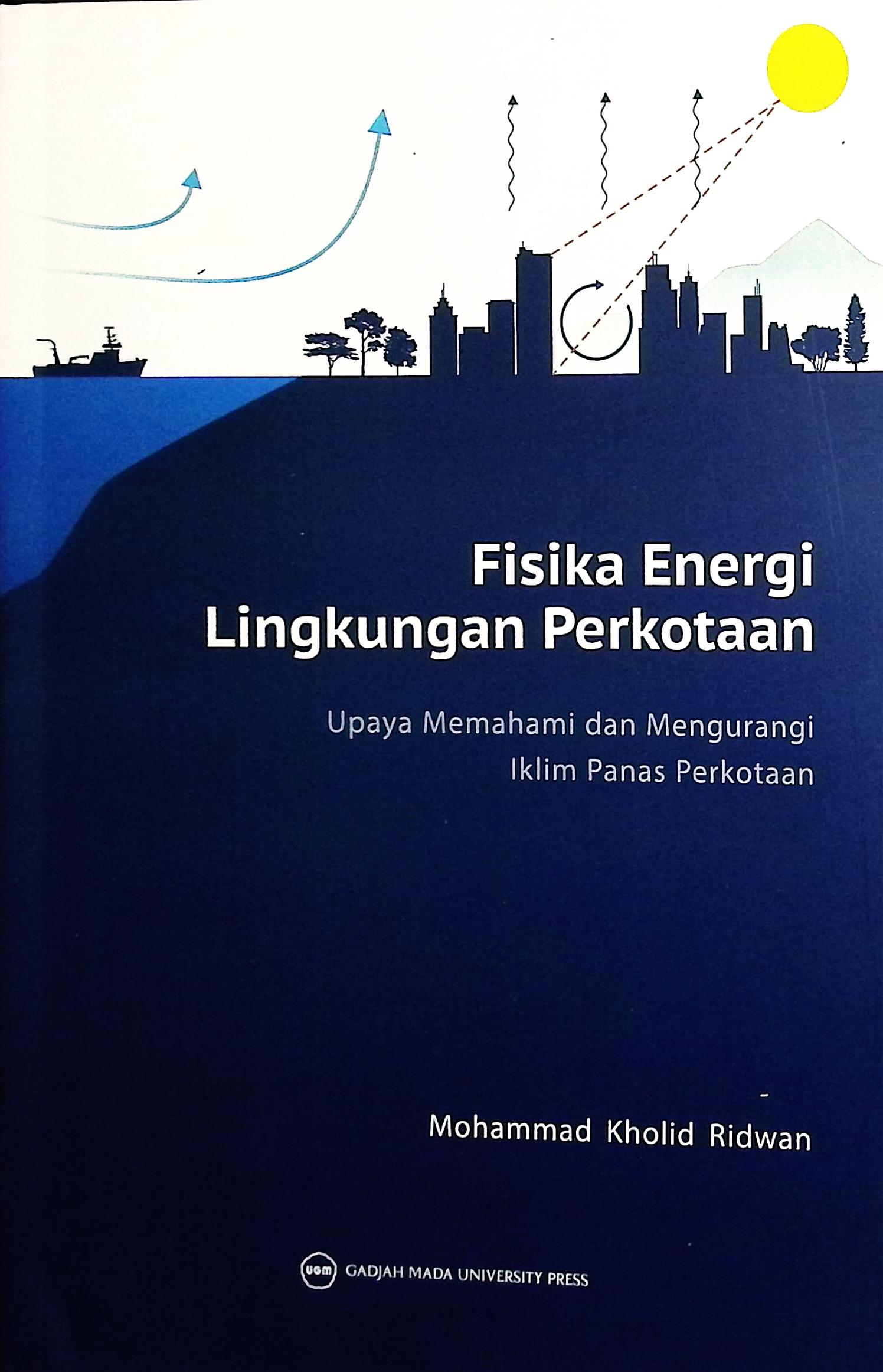 Cover Fisika energi lingkungan perkotaan :  upaya memehami dan mengurangi iklim panas perkotaan / Mohammad Kholid Ridwan; editor, Dewi Surani