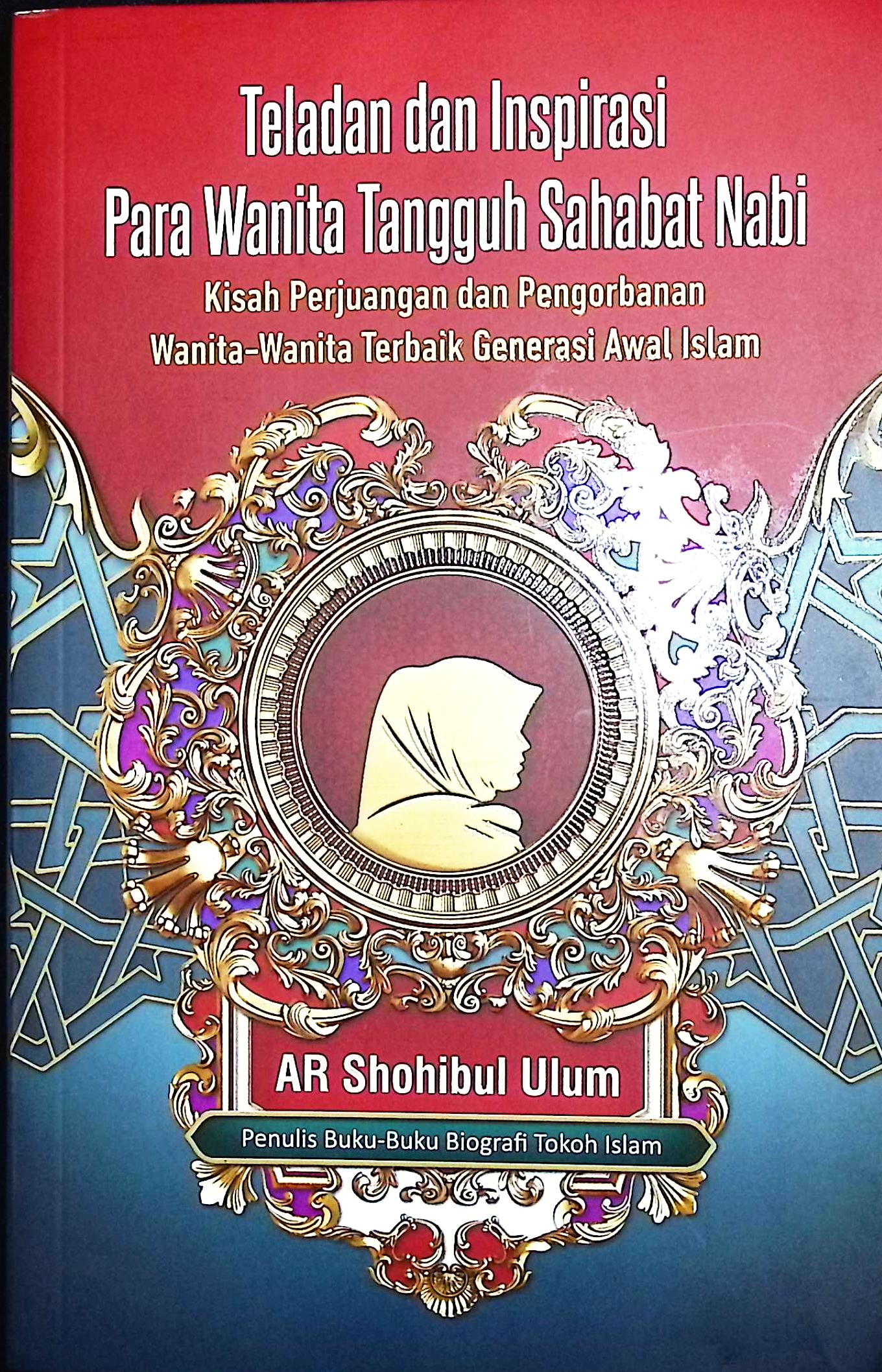Cover Teladan dan inspirasi para wanita tangguh sahabat Nabi :  kisah perjuangan dan pengorbanan wanita-wanita terbaik generasi awal Islam / AR. Shohibul Ulum; editor, Nani Supriyanti; penyelia, Fajar K.