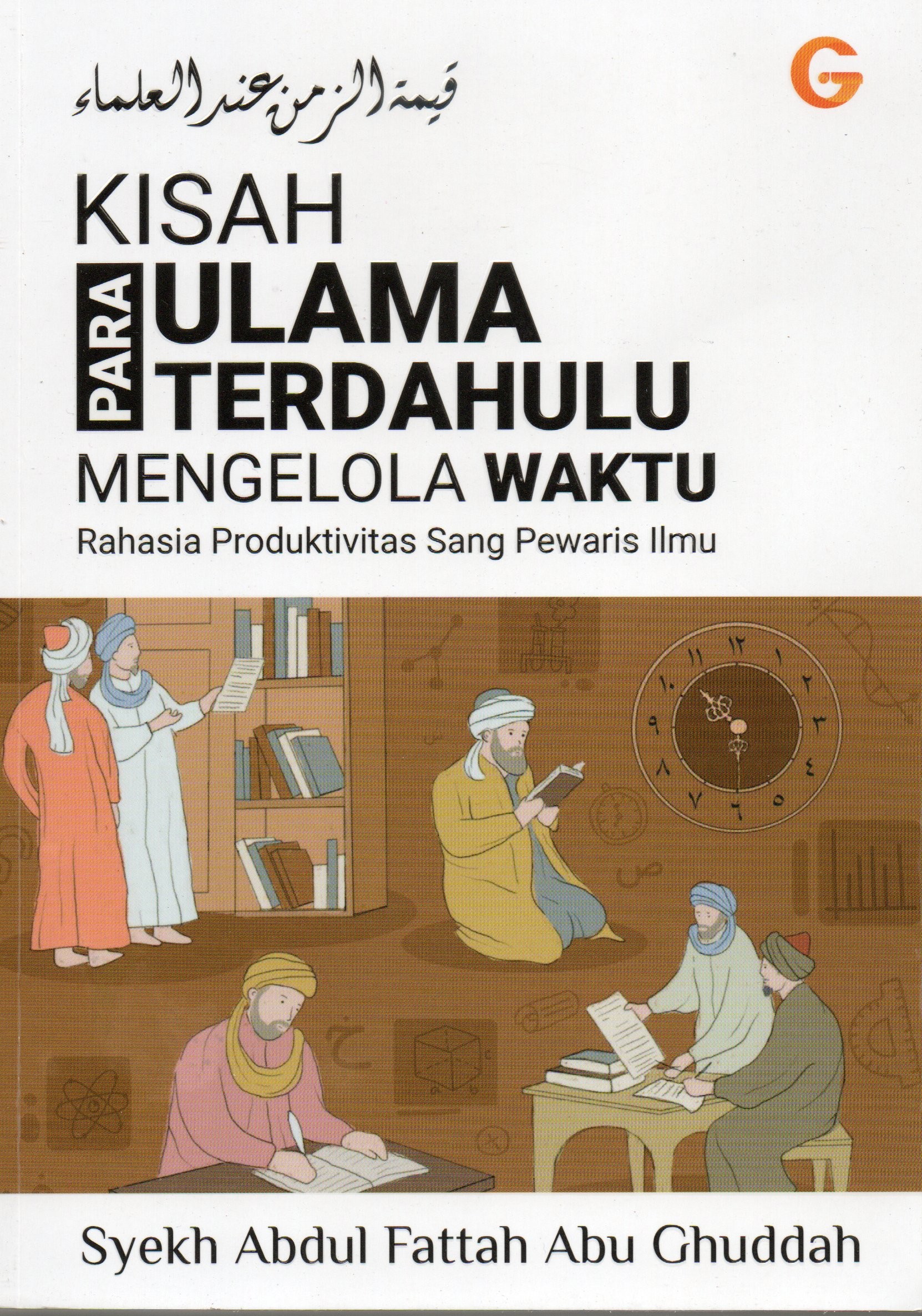 Cover Kisah para ulama terdahulu mengelola waktu :  Rahasia produktivitas sang pewaris ilmu / Syekh Abdul Fattah Abu Ghuddah
