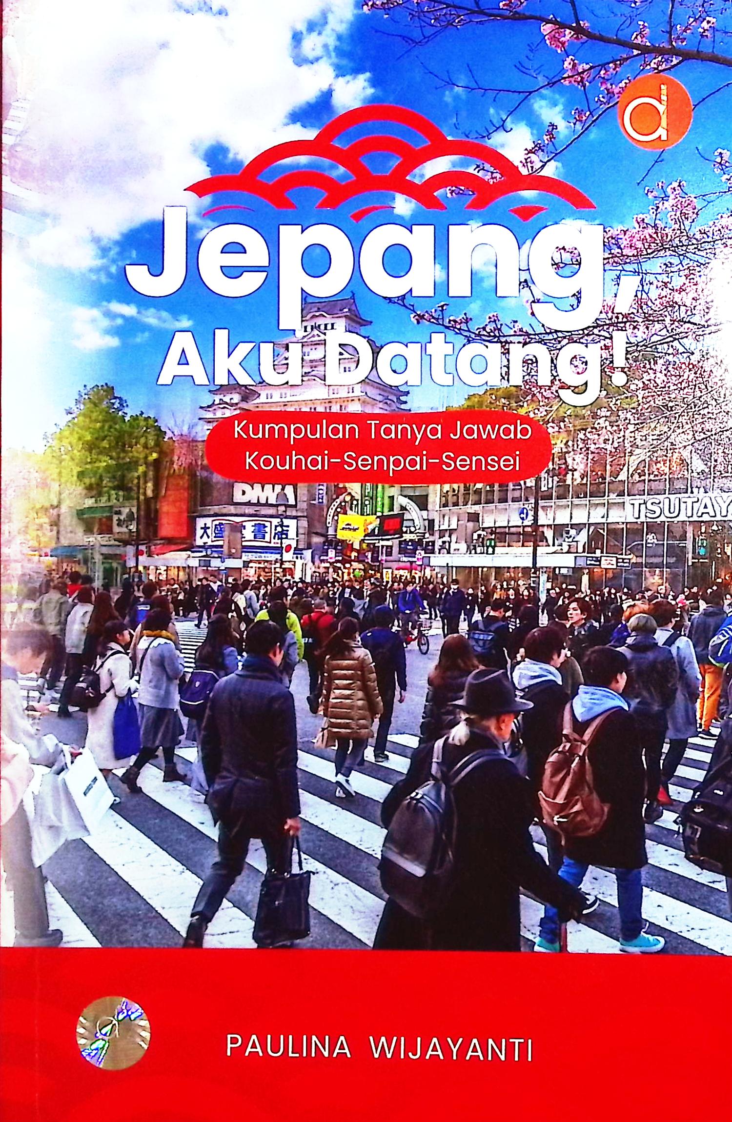 Cover Jepang, aku datang :  kumpulan tanya jawab kouhai-senpai-sensei / Paulina Wijayanti