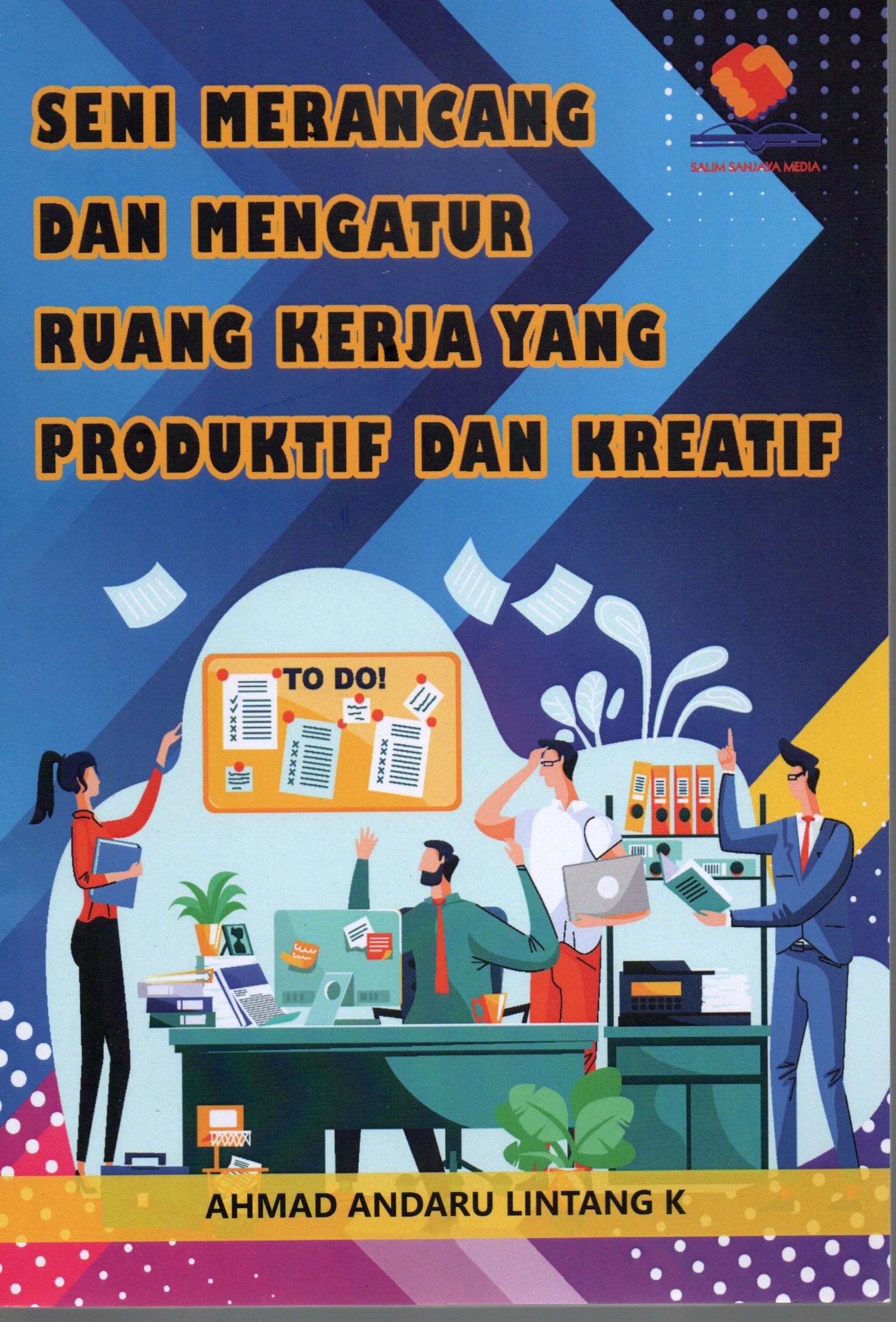 Cover Seni merancang dan mengatur ruang kerja yang produktif dan kreatif / Ahmad Andaru Lintang K
