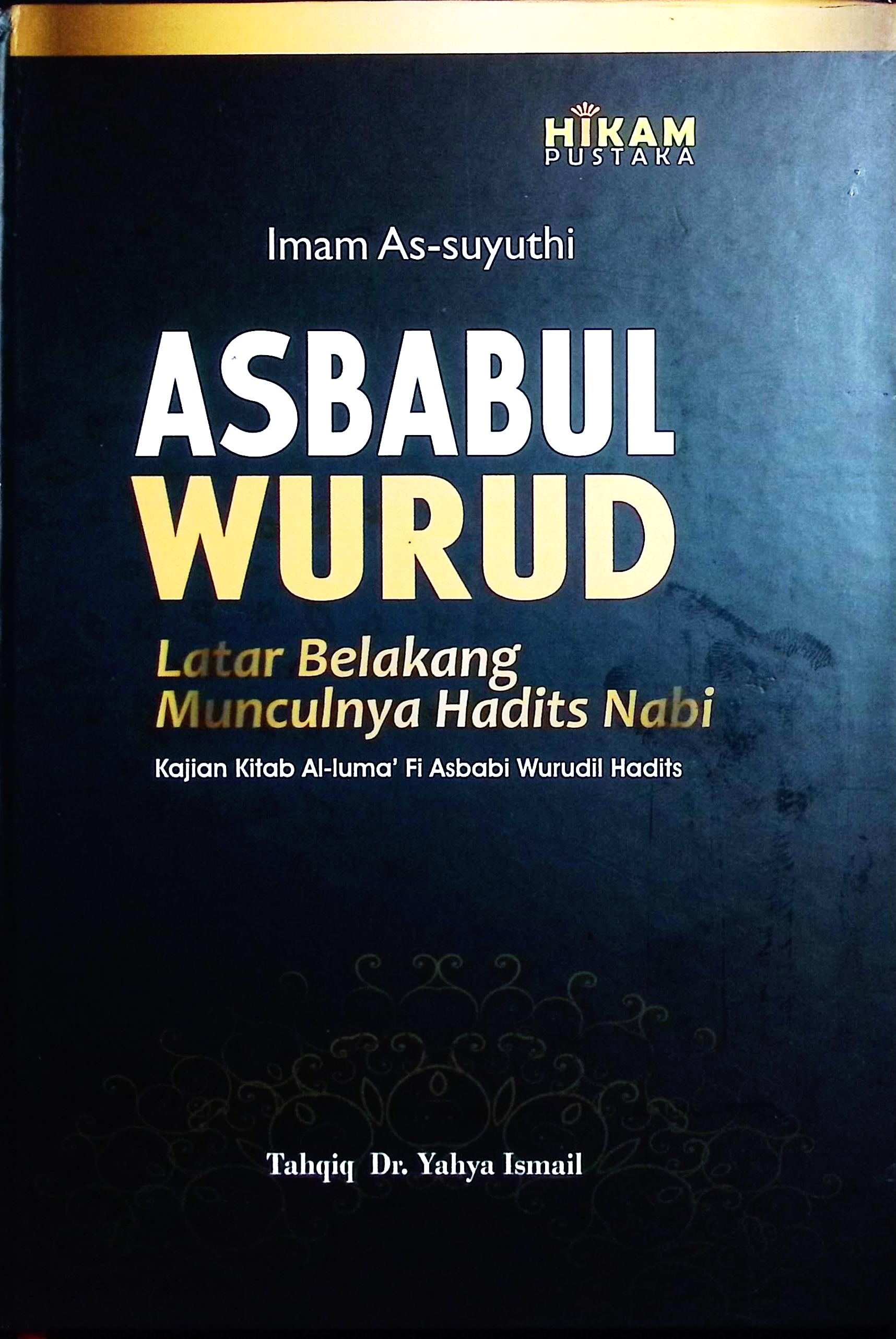 Cover Asbabul wurud :  latar belakang munculnya hadits Nabi kajian kitab al-luma' fi asbabi wurudil hadits / Imam As-Suyuthi; editor, Dr. Yahya Ismail, Abu Ahsan