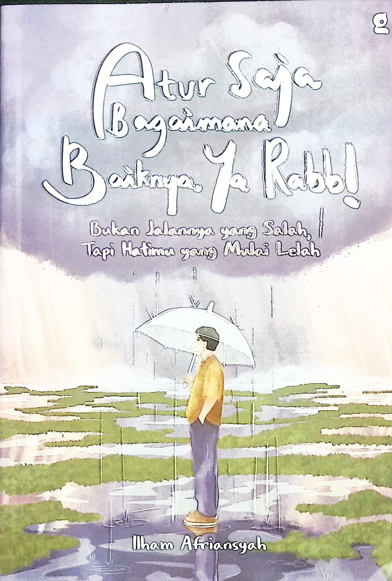 Cover Atur saja bagaimana baiknya, ya Rabb! :  bukan jalannya yang salah, tapi hatimu yang mulai lelah / Ilham Afriansyah; penyunting, Aldila Humairah