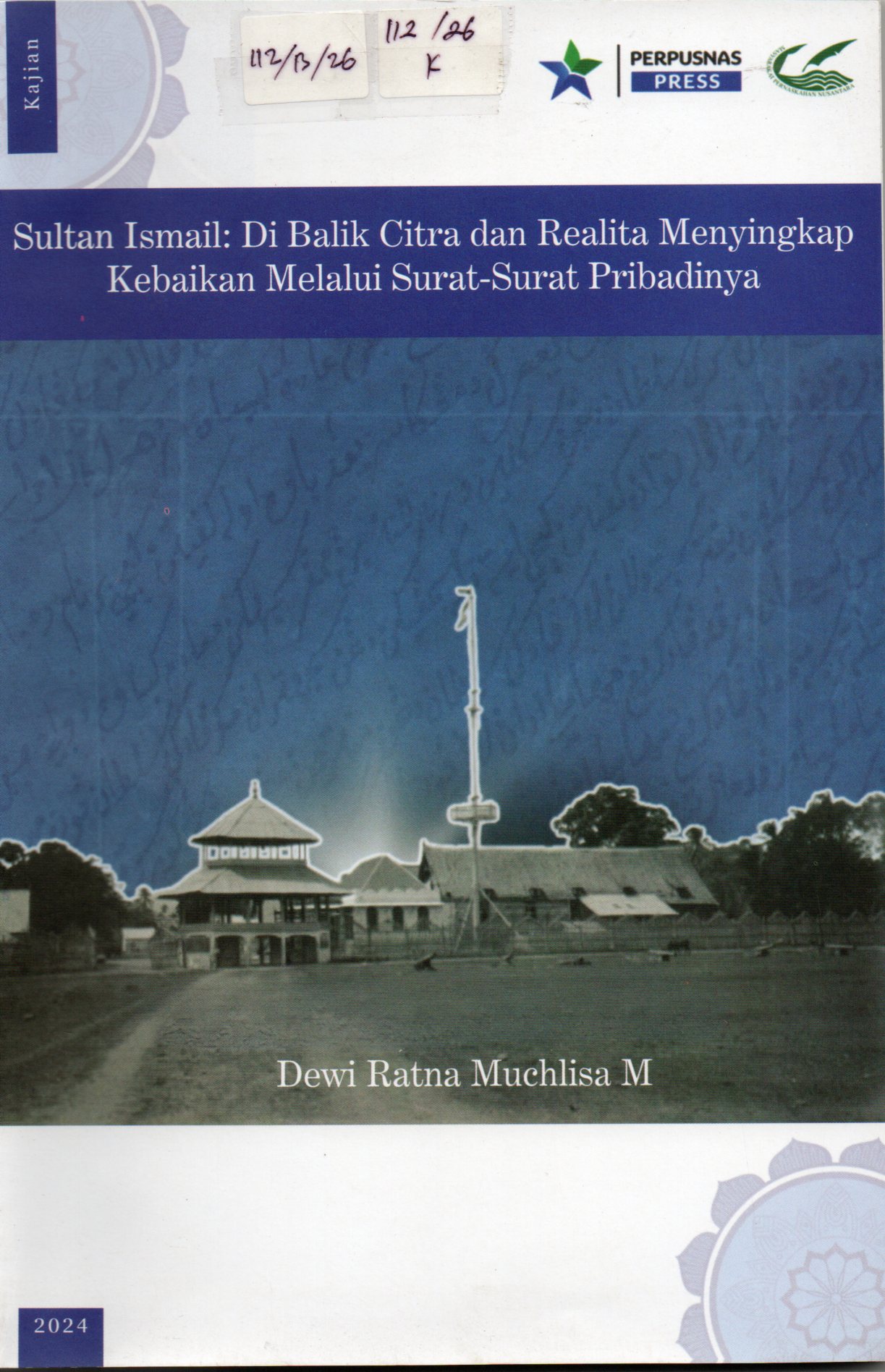 Cover Kajian Sultan Ismail : Di Balik Citra dan Realita Menyingkap Kebaikan Melalui Surat-surat Pribadinya / Dewi Ratna Muchlisah M