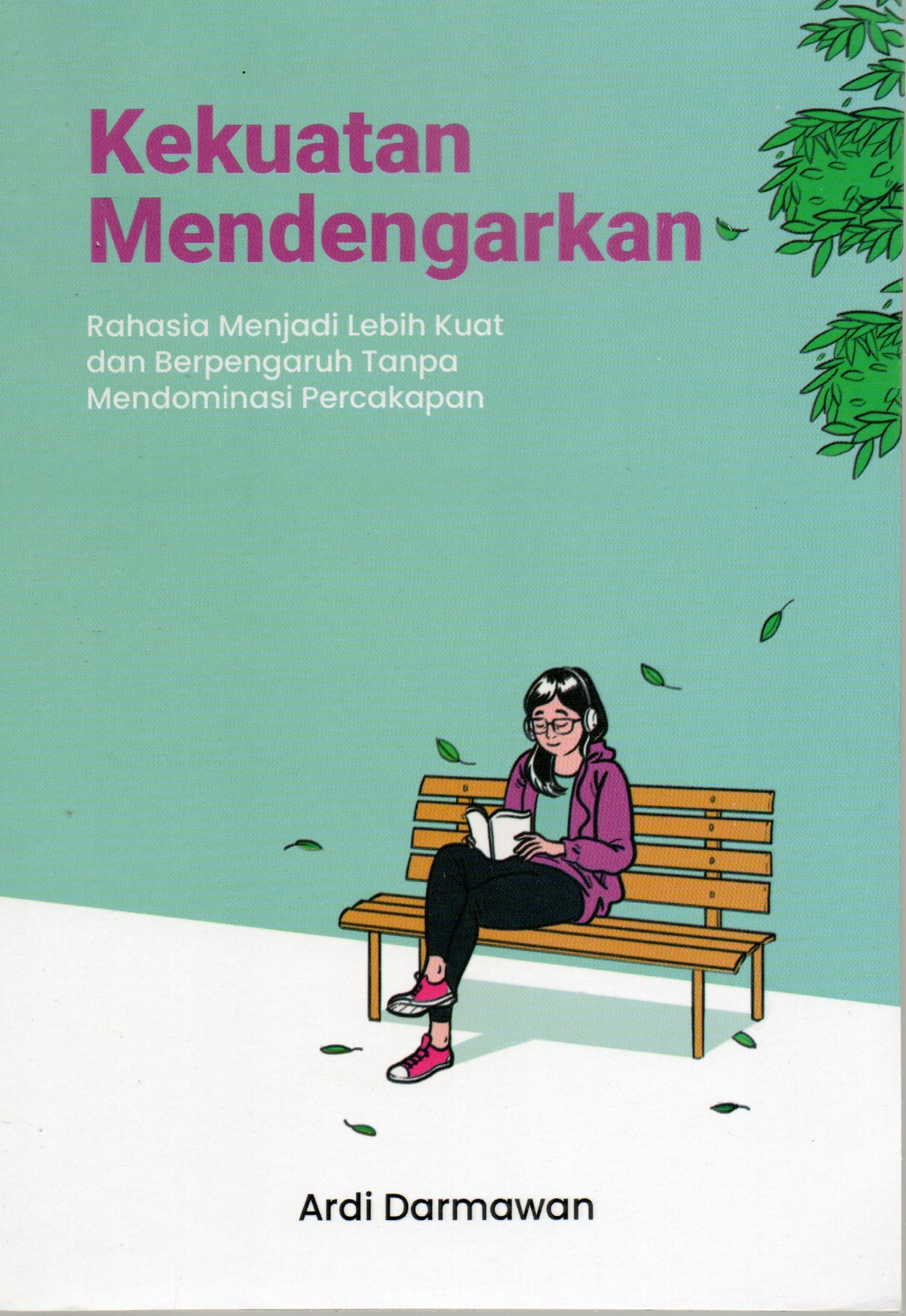 Cover Kekuatan mendengarkan :  Rahasia menjadi lebih kuat dan berpengaruh tanpa mendominasi percakapan / Ardi Darmawan