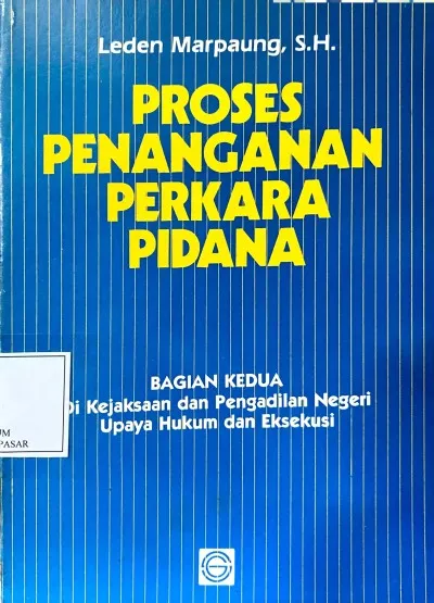 Cover Proses penanganan perkara pidana : bagian kedua : kejaksaan dan pengadilan negeri, upaya hukum dan eksekusi / Leden Marpaung