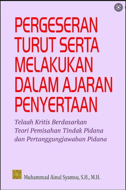 Cover Pergeseran turut serta melakukan dalam ajaran penyertaan : telaah kritis berdasarkan teori pemisahan tindak pidana dan pertanggungjawaban pidana / Muhammad Ainul Syamsu