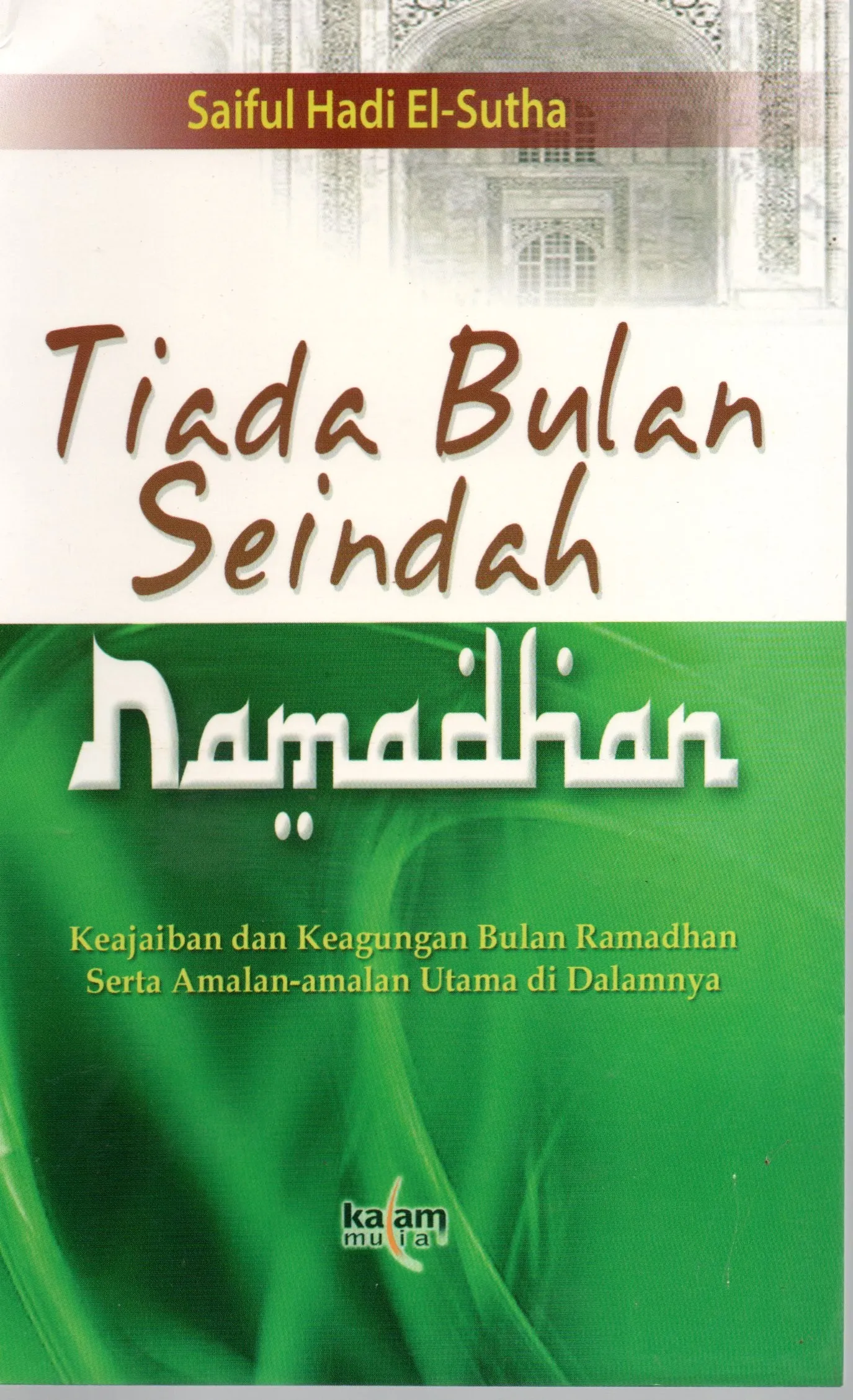 Cover Tiada bulan seindah Ramadhan Keajaiban dan keagungan bulan Ramadhan serta amalan-amalan utama di dalamnya / Saiful Hadi El-Sutha
