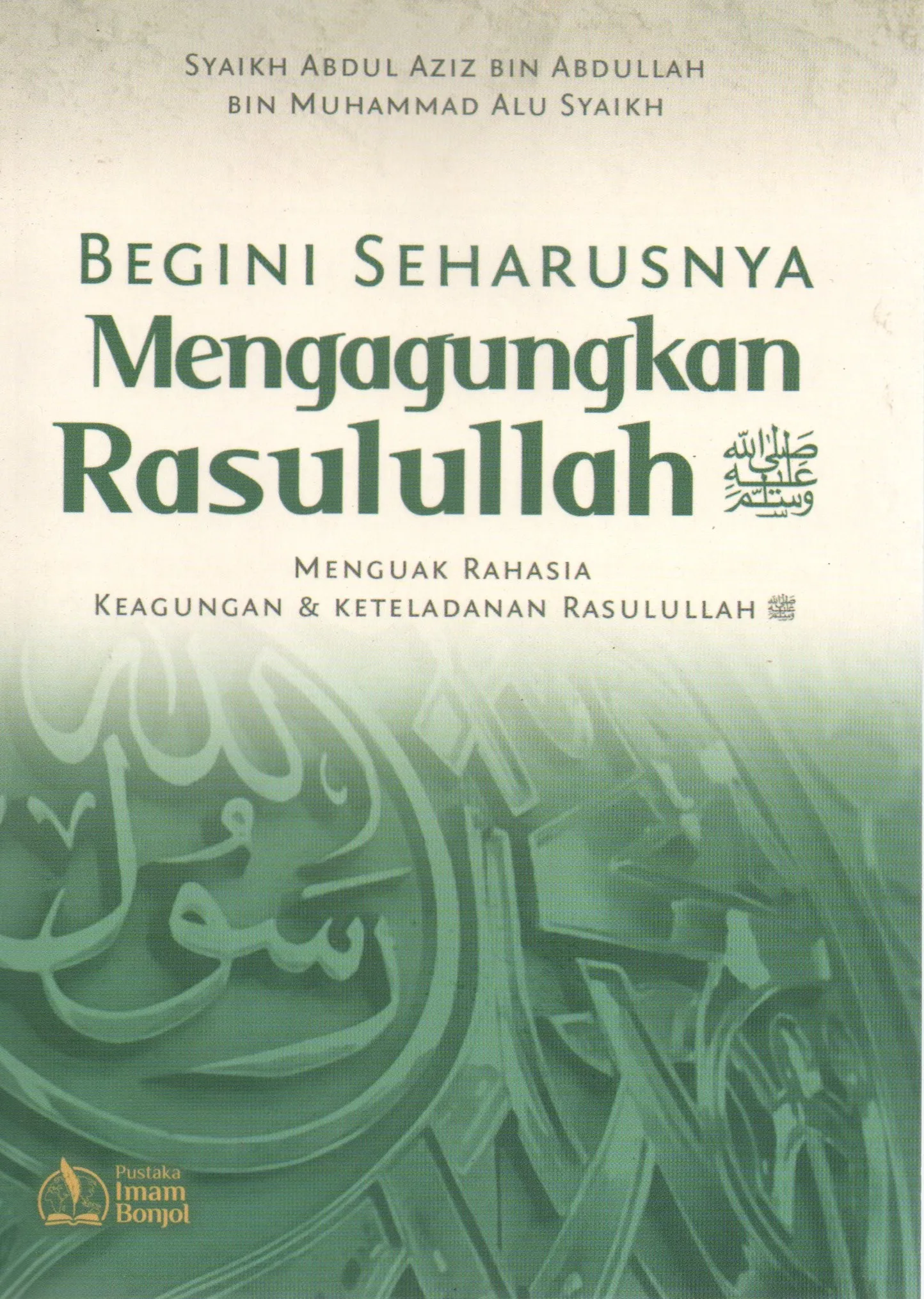 Cover Begini seharusnya mengagungkan Rasulullah SAW Menguak rahasia keagungan dan keteladanan Rasulullah / Abdul Aziz bin Abdullah bin Muhammad Alu Syaikh