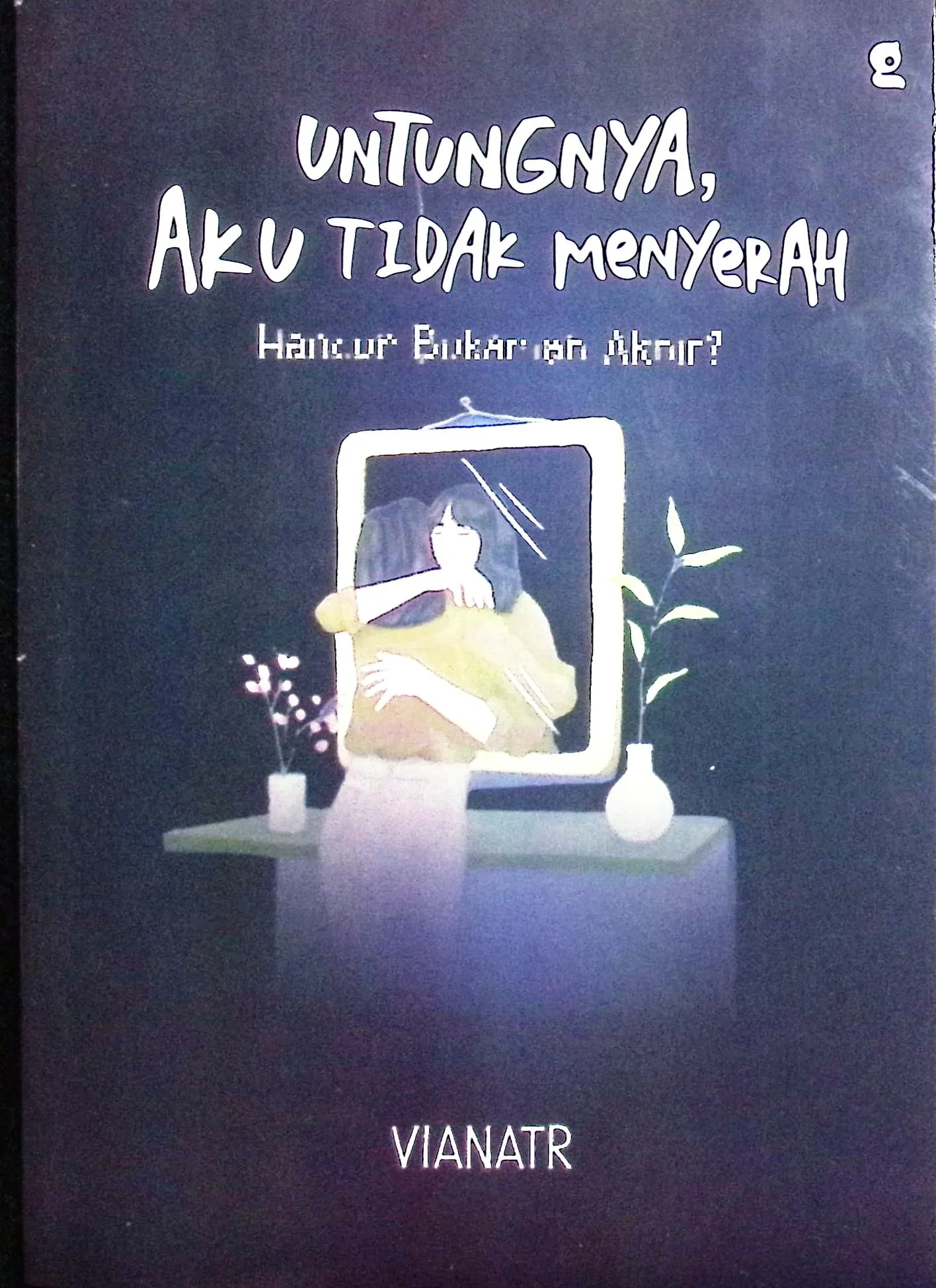 Cover Untungnya, aku tidak menyerah hancur bukanlah akhir? / Vianatr; penyunting, Alifta Ansanur Arief