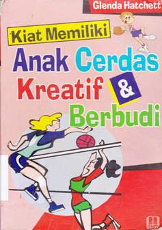 Cover Kiat memiliki anak cerdas kreatif dan berbudi, / Glenda Hatchett ; Alih bahasa,  Abdul Hamid
