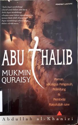 Cover Abu Thalib Mukmin Quraisy :  Paman sekaligus pengasuh, pelindung dan pembela Rasulullah SAW, / Abdullah Al-Khanizi ; Penerjemah, Irwan Kurniawan ; Penyunting, Muhammad S.