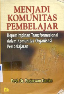 Cover Menjadi komunitas pembelajar kepemimpinan transformasional dalam komunitas organisasi pembelajaran, Sudarwan Danim / Prof.Dr.Sudarwan Danim