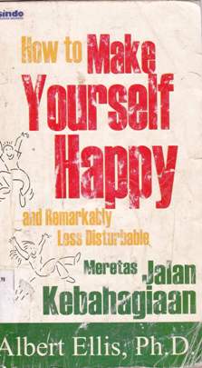 Cover How to make yourself happy and remarkably less disturbable / Albert Ellis ; Alih bahasa, Agustina; Editor, Saptono