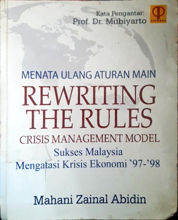 Cover Rewriting the rules :  Crisis manegement modal Menata ulang aturan main : sukses Malaysia mengatasi krisis ekonomi '97-'98 / Mahani Zainal Abidin