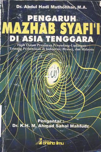 Cover Pengaruh mazhab Syafi'i di Asia Tenggara, :  Fiqih dalam peraturan perundang-undangan tentang perkawinan di Indonesia, Brunei, dan Malaysia. / Dr. Abdul Hadi Muthohhar, M.A.; editor, Mahmud Sya'roni, S. Ag.