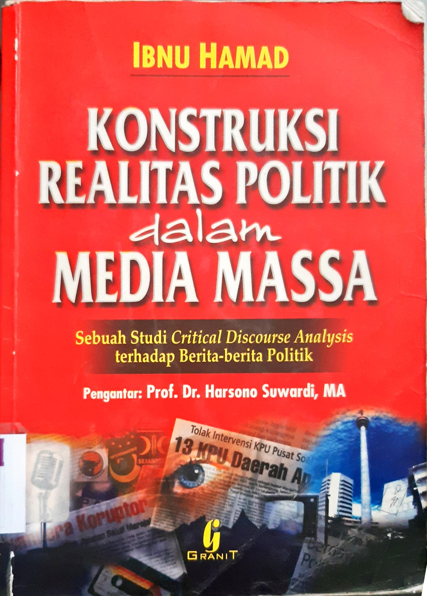 Cover Konstruksi realitas politik dalam media massa :  sebuah studi critical Discourse analysis terhadap berita-berita politik / Ibnu Hamad