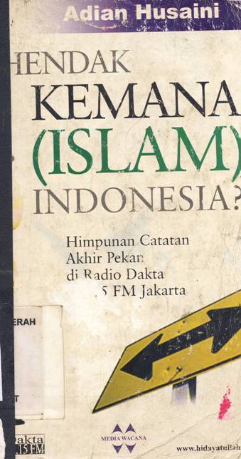 Cover Hendak kemana (Islam) Indonesia :  Himpunan catatan akhir pekan di radio DAKTA 92,15 FM Jakarta / Adian Husaini, M.A; Editor, Anwar  Jaelani