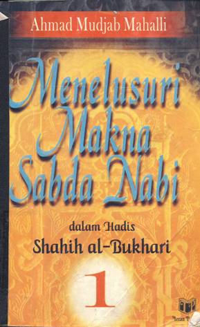 Cover Menelusuri makna sabda Nabi dalam Hadis Shahih Al Bukhari 1 / Ahmad Mudjab Mahalli