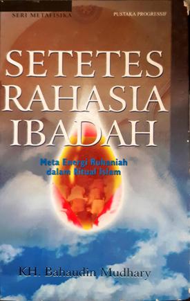 Cover Setetes rahasia ibadah :  Meta energi ruhaniah dalam ritual islam / KH. Bahaudin Mudhary