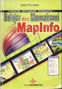 Cover Sistem infrmasi geografis, belajar dan memahami mapinfo / Eddy Prahasta