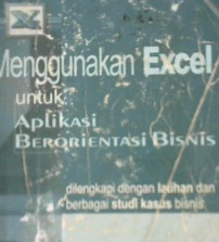 Cover Menggunakan excel untuk aplikasi berorentasi bisnis, dilengkapi dengan latihan dan berbagai studi kasus bisnis / Ciharyadi, semuil, Chitina, Agus pijono, Marvin ch wijaya