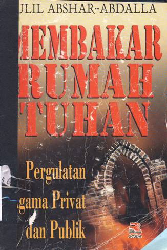 Cover Membakar rumah tuhan :  Pergulatan agama privat dan publik / Ulil Abshar-Abdalla; Editor: Mukhlis