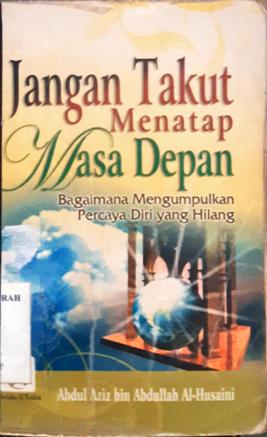 Cover Jangan takut menatap masa depan :  Bagaimana mengumpulkan percaya diri yang hilang / Abdul aziz bin abdullah al-husaini;Penerjemah, Ibnu hasanudin