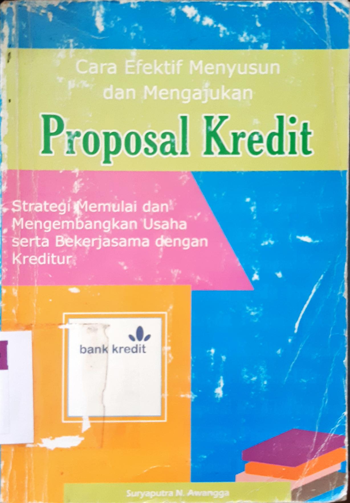 Cover Cara efektif menyusun dan mengajukan proposal kredit :  Strategi memulai dan mengembangkan usaha serta bekerjasama dengan kreditur / Suryaputra N. Awangga