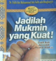 Cover Jadilah mukmin yang kuat labih baik dan lebih dicintai Allah / Falih Bin Muhammad Bin Falih Ash-Shughayyir ; penerjemah, Beni Sarbeni