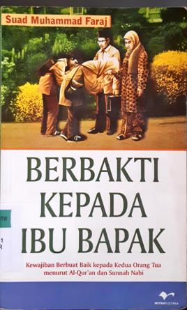 Cover Berbakti kepada ibu bapak, kewajiban berbuat baik kepada kedua orang tua sesuai Al-Qur'an dan Sunnah Nabi, / Suad Muhammad Faraj; penerjemah, H. Achmad Sunarto
