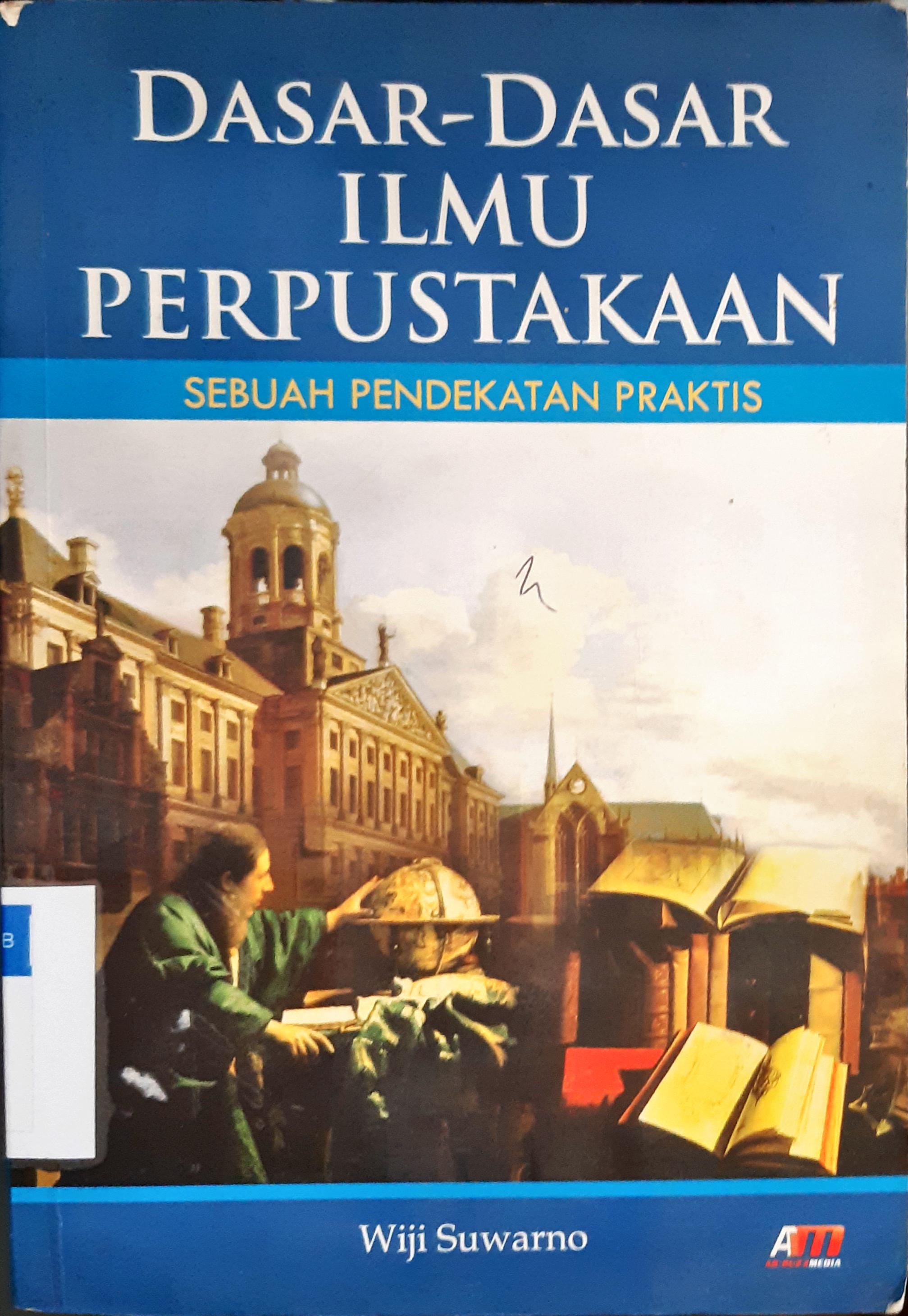 Cover Dasar-dasar ilmu perpustakaan :  Sebuah pendekatan praktis / Wiji Suwarno, Aziz Safa