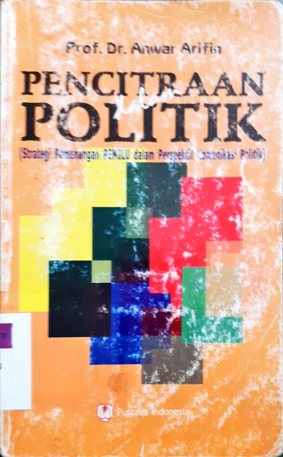 Cover Pencitraan dalam politik :  Strategi pemenangan pemilu dalam perspektif komunikasi politik / Prof.Dr. Anwar Arifin