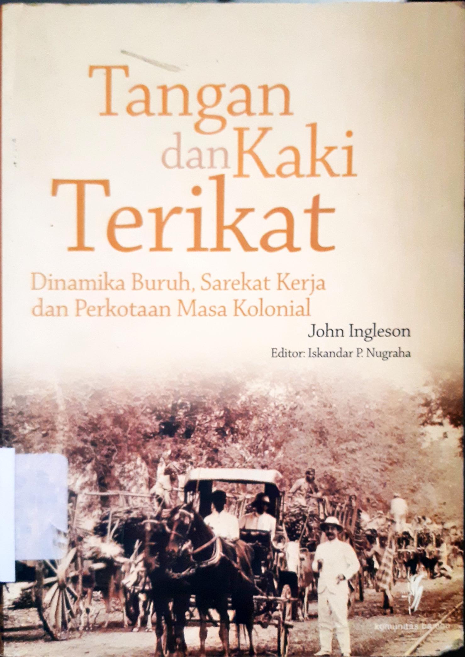 Cover Tangan dan kaki terikat :  Dinamika buruh, sarikat kerja dan perkotaan masa kolonial / John Ingleson