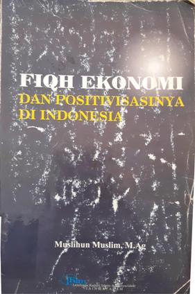 Cover Fiqh Ekonomi dan Positivisasinya di Indonesia, / Muslihun Muslim, M.Ag