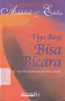Cover Hadits penuntun akhlak dan etika :  Tiga bayi bisa bicara / Al 'Ajami Damahuri Khalifah