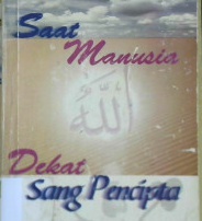 Cover Saat manusia dekat dengan sang pencipta / Drs. Abu Jihadudin M.